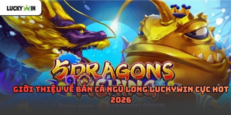Bắn cá ngũ long luckywin – Trải nghiệm săn thưởng 2026